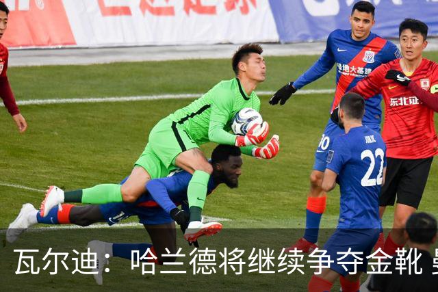 瓦尔迪：哈兰德将继续争夺金靴 曼联重金引援巴莱巴需首发