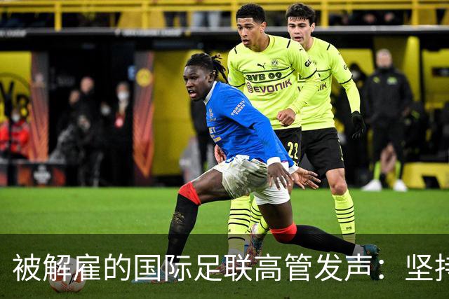 被解雇的国际足联高管发声：坚持做正确之事